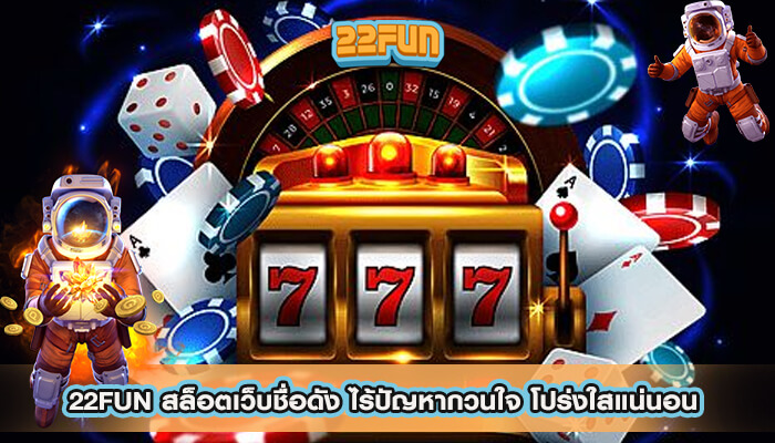 22FUN สล็อตเว็บชื่อดัง ไร้ปัญหากวนใจ โปร่งใสแน่นอน